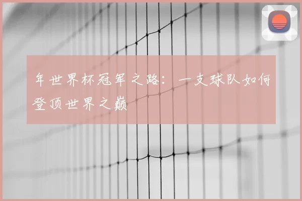年世界杯冠军之路：一支球队如何登顶世界之巅