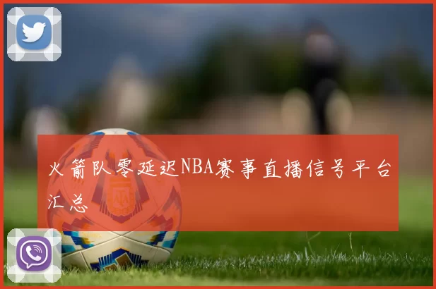 火箭队零延迟NBA赛事直播信号平台汇总