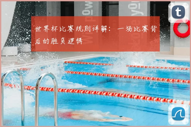 世界杯比赛规则详解：一场比赛背后的胜负逻辑