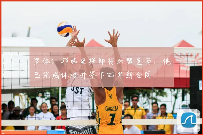 罗体：邓弗里斯即将加盟皇马，他已完成体检并签下四年新合同