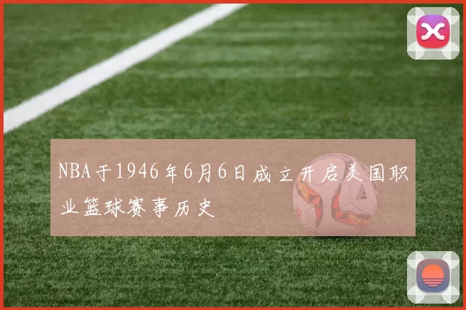 NBA于1946年6月6日成立开启美国职业篮球赛事历史