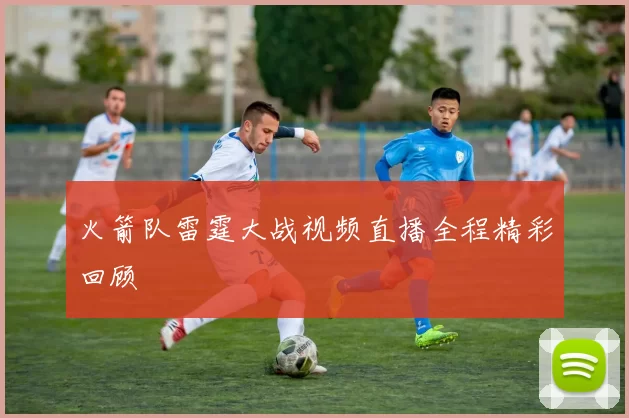 火箭队雷霆大战视频直播全程精彩回顾