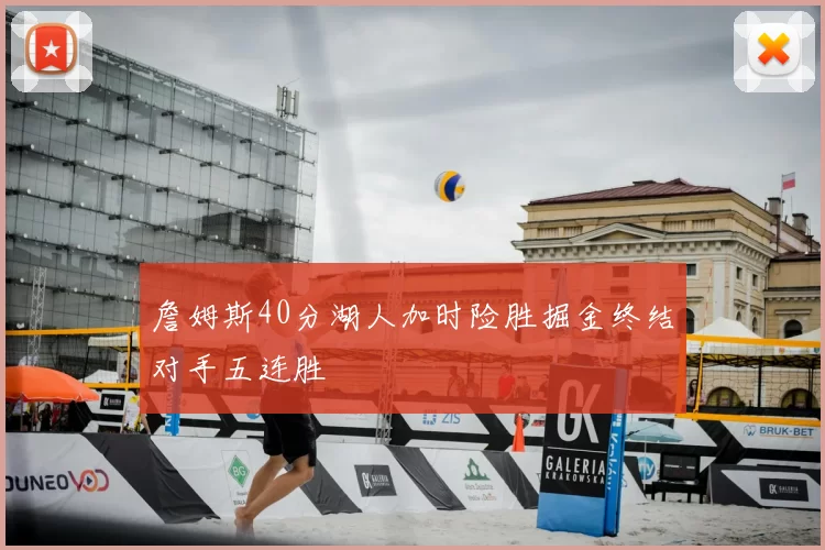詹姆斯40分湖人加时险胜掘金终结对手五连胜