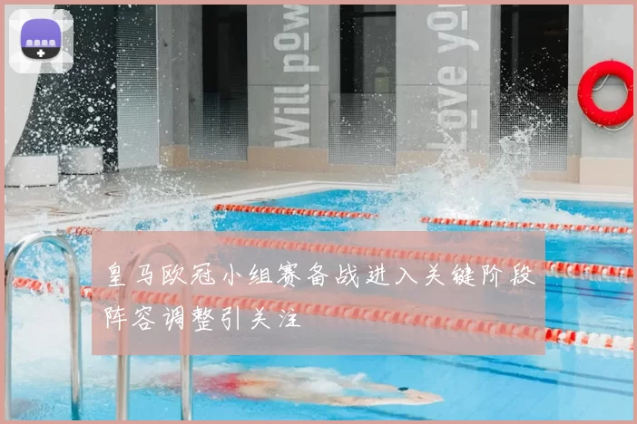 皇马欧冠小组赛备战进入关键阶段阵容调整引关注