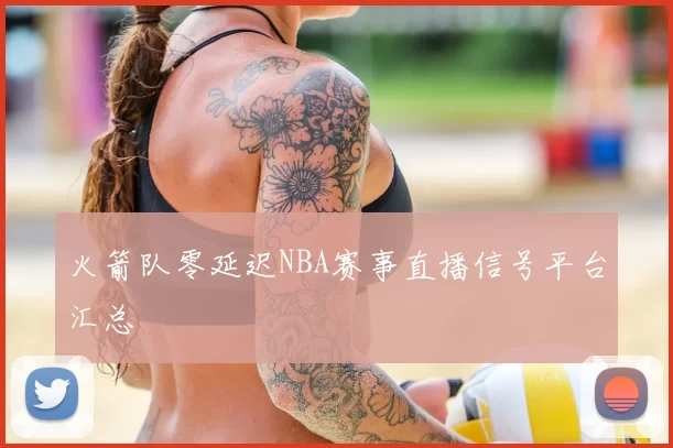火箭队零延迟NBA赛事直播信号平台汇总