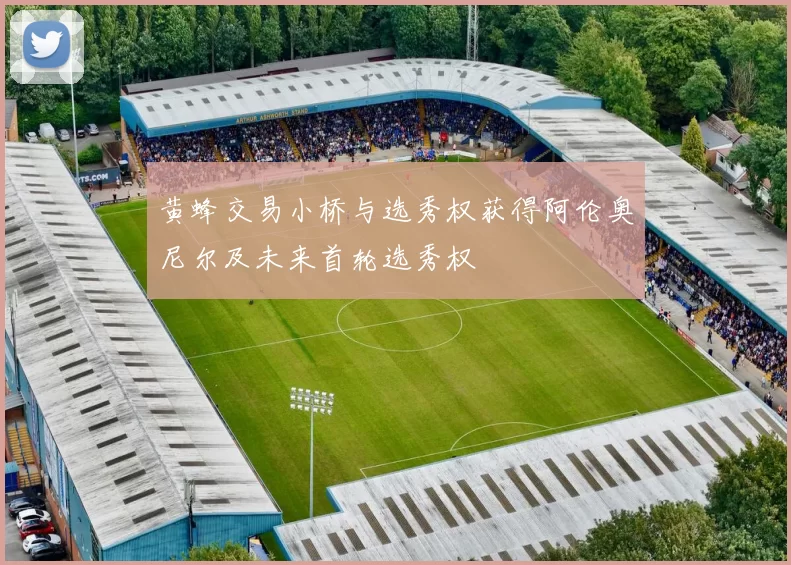 黄蜂交易小桥与选秀权获得阿伦奥尼尔及未来首轮选秀权