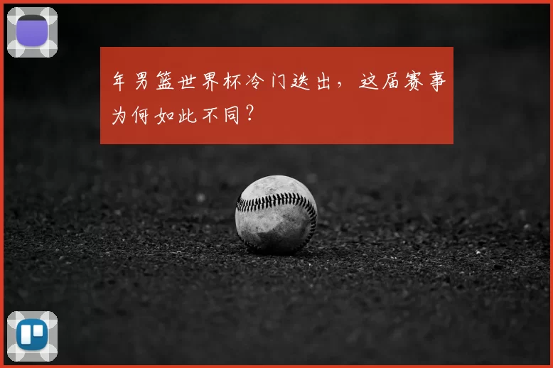 年男篮世界杯冷门迭出，这届赛事为何如此不同？