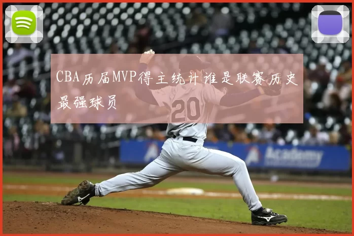 CBA历届MVP得主统计谁是联赛历史最强球员