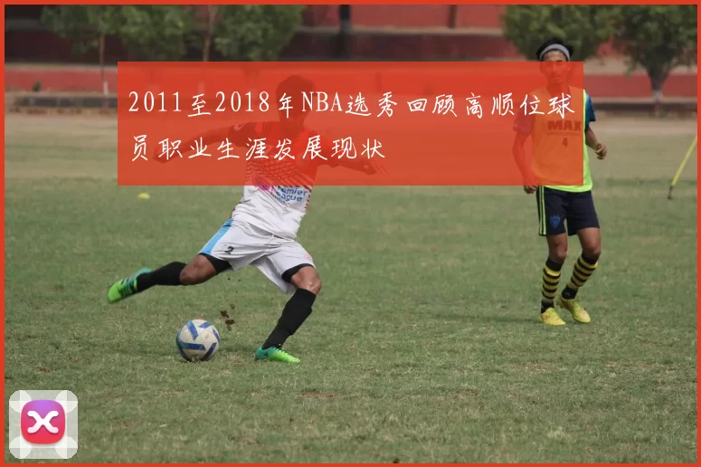 2011至2018年NBA选秀回顾高顺位球员职业生涯发展现状