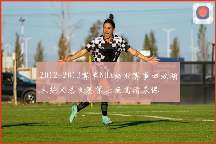2012-2013赛季NBA经典赛事回放湖人热火总决赛第七场高清录像
