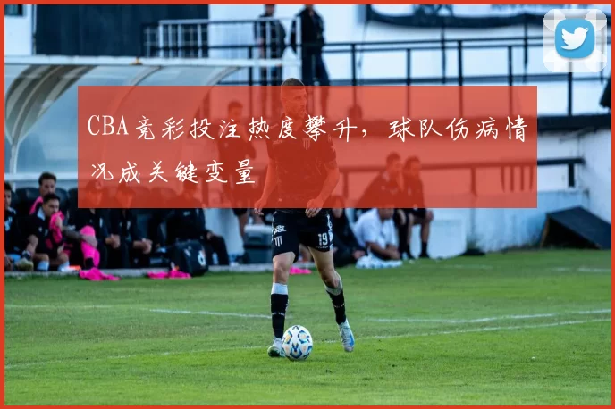 CBA竞彩投注热度攀升，球队伤病情况成关键变量