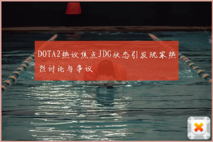DOTA2热议焦点JDG状态引发玩家热烈讨论与争议