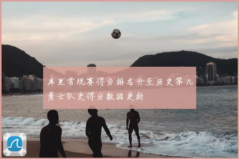 库里常规赛得分排名升至历史第几勇士队史得分数据更新