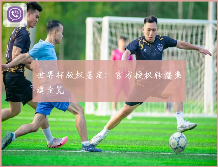 世界杯版权落定:官方授权转播渠道全览