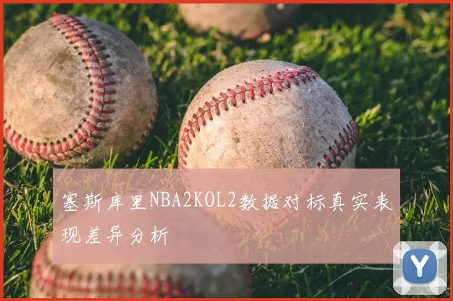 塞斯库里NBA2KOL2数据对标真实表现差异分析