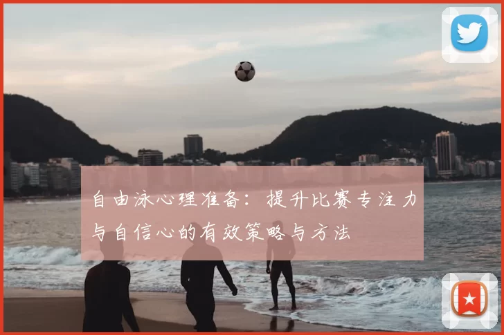自由泳心理准备：提升比赛专注力与自信心的有效策略与方法