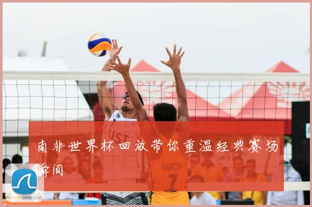 南非世界杯回放带你重温经典赛场瞬间