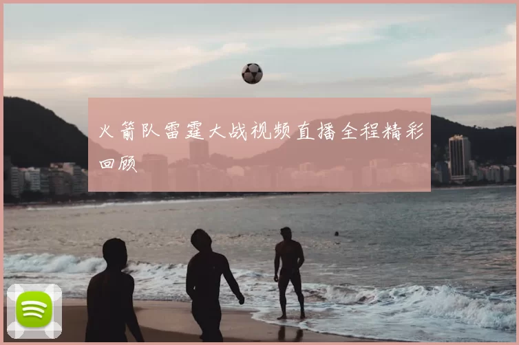 火箭队雷霆大战视频直播全程精彩回顾