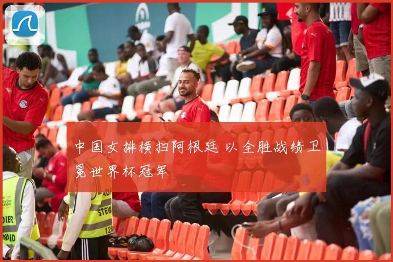 中国女排横扫阿根廷 以全胜战绩卫冕世界杯冠军