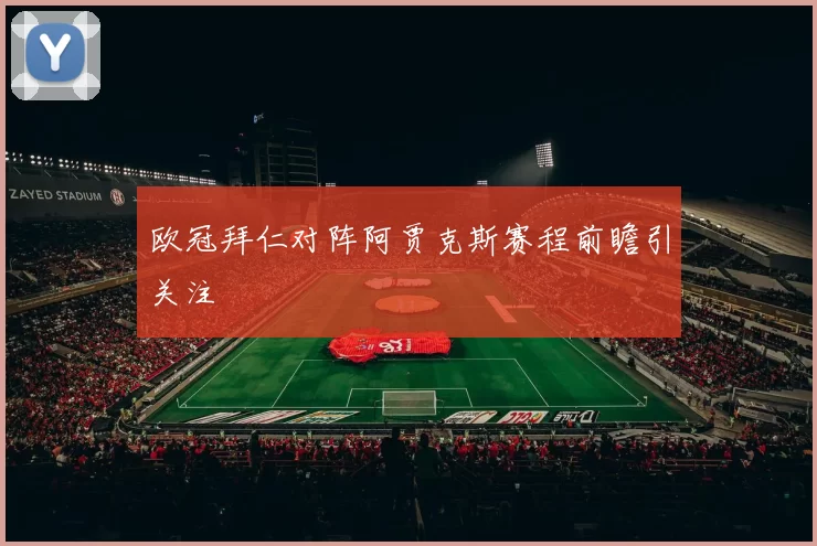 欧冠拜仁对阵阿贾克斯赛程前瞻引关注