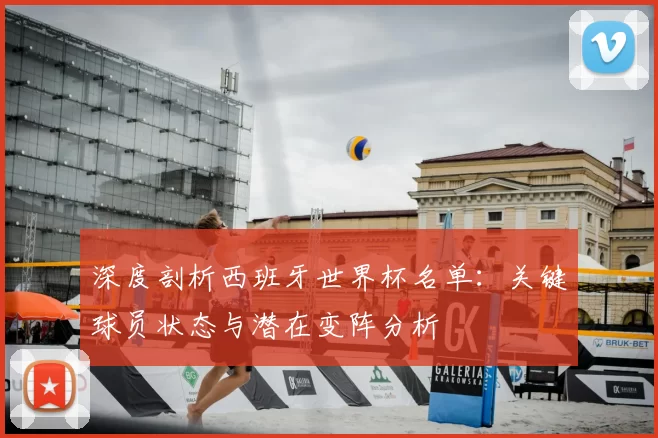 深度剖析西班牙世界杯名单：关键球员状态与潜在变阵分析