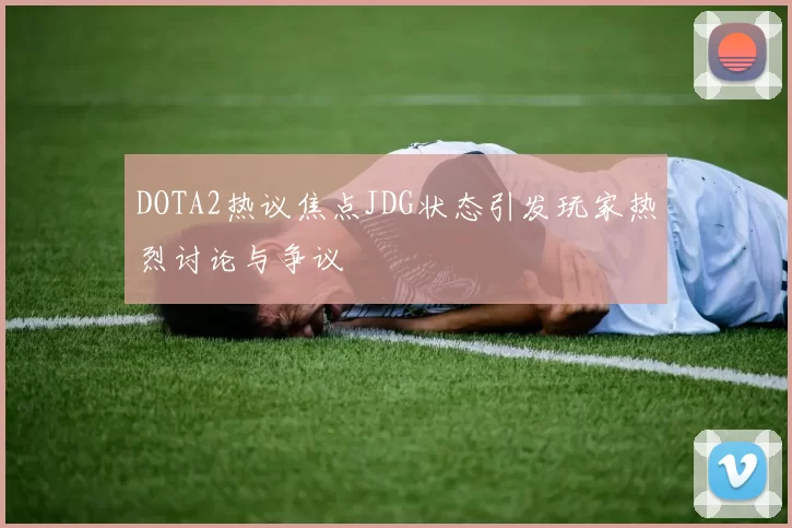 DOTA2热议焦点JDG状态引发玩家热烈讨论与争议