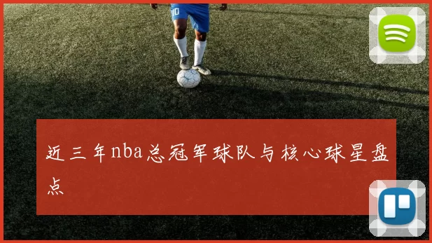 近三年nba总冠军球队与核心球星盘点