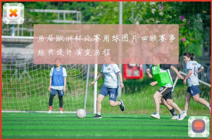 历届欧洲杯比赛用球图片回顾赛事经典设计演变历程