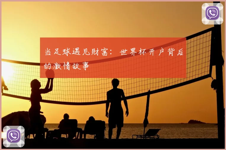 当足球遇见财富：世界杯开户背后的激情故事
