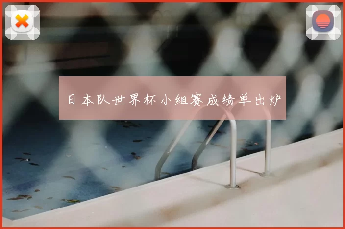 日本队世界杯小组赛成绩单出炉