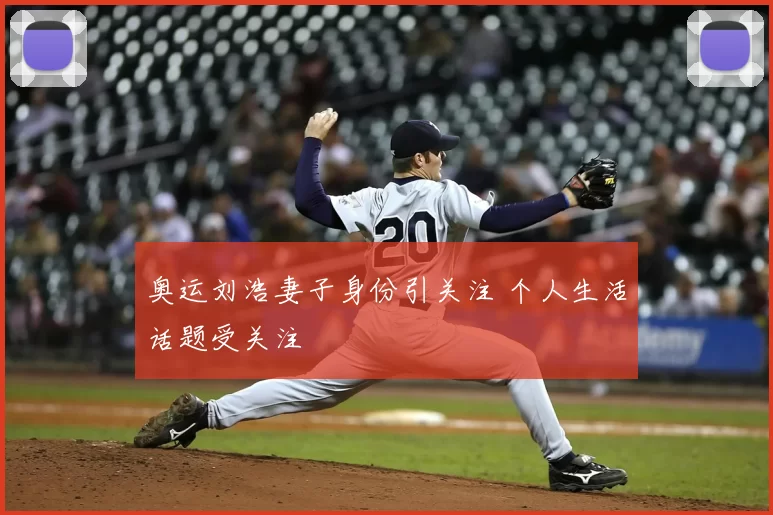 奥运刘浩妻子身份引关注 个人生活话题受关注
