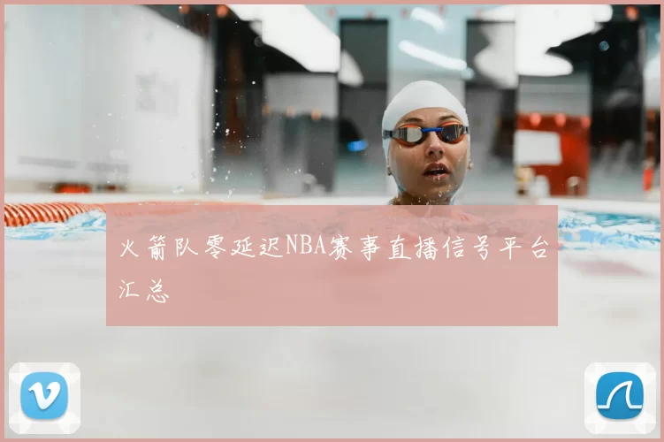 火箭队零延迟NBA赛事直播信号平台汇总