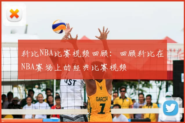 科比NBA比赛视频回顾：回顾科比在NBA赛场上的经典比赛视频