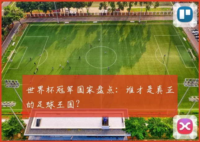 世界杯冠军国家盘点：谁才是真正的足球王国？