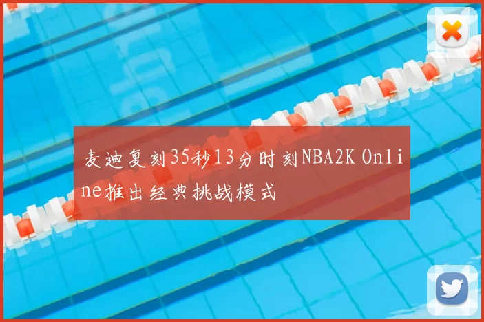 麦迪复刻35秒13分时刻NBA2K Online推出经典挑战模式