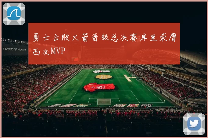 勇士击败火箭晋级总决赛库里荣膺西决MVP