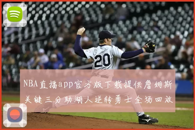 NBA直播app官方版下载提供詹姆斯关键三分助湖人逆转勇士全场回放